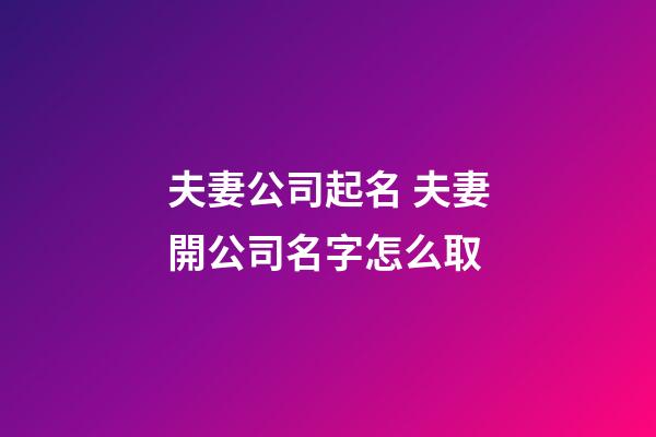 夫妻公司起名 夫妻開公司名字怎么取